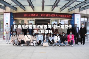 衢州是疫情重点地区吗/衢州是疫情重点区域吗