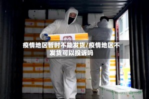 疫情地区暂时不能发货/疫情地区不发货可以投诉吗