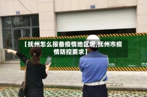 【抚州怎么报备疫情地区呢,抚州市疫情防控要求】