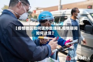 【疫情地区如何送外卖赚钱,疫情期间如何送货】