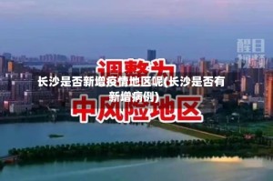 长沙是否新增疫情地区呢(长沙是否有新增病例)