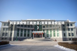 阿荣旗疫情三类地区(阿荣旗是疫区吗)