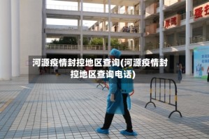 河源疫情封控地区查询(河源疫情封控地区查询电话)