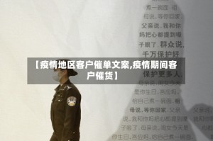 【疫情地区客户催单文案,疫情期间客户催货】