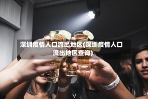 深圳疫情人口流出地区(深圳疫情人口流出地区查询)
