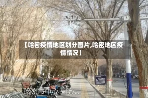 【哈密疫情地区划分图片,哈密地区疫情情况】