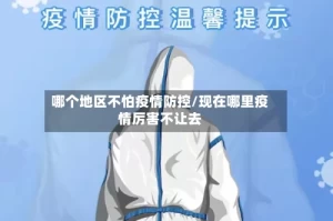 哪个地区不怕疫情防控/现在哪里疫情厉害不让去
