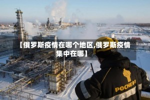 【俄罗斯疫情在哪个地区,俄罗斯疫情集中在哪】
