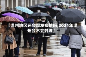 【温州地区还会爆发疫情吗,2021年温州会不会封城】