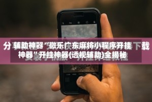 辅助神器“微乐广东麻将小程序开挂神器”开挂神器{透视辅助}全揭秘