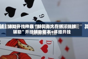 辅助开挂神器“新贝壳大厅拼三张牌辅助”开挂辅助脚本+详细开挂