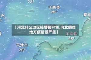 【河北什么地区疫情最严重,河北哪些地方疫情最严重】