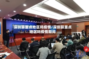 深圳算重点地区吗疫情/深圳算重点地区吗疫情期间