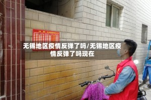 无锡地区疫情反弹了吗/无锡地区疫情反弹了吗现在
