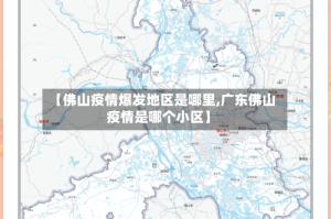 【佛山疫情爆发地区是哪里,广东佛山疫情是哪个小区】