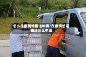 怎么往疫情地区送物资/在疫情想送物质怎么申请