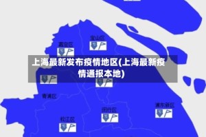 上海最新发布疫情地区(上海最新疫情通报本地)