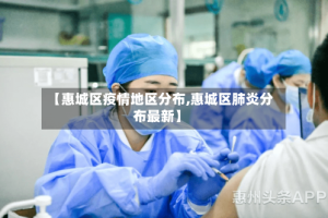 【惠城区疫情地区分布,惠城区肺炎分布最新】