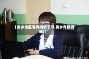 【良乡地区哪有疫情了呀,良乡有病例吗?】
