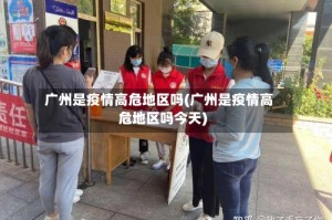 广州是疫情高危地区吗(广州是疫情高危地区吗今天)