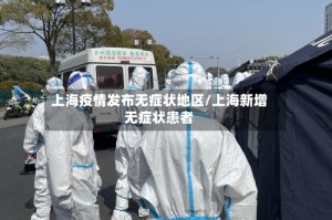 上海疫情发布无症状地区/上海新增无症状患者