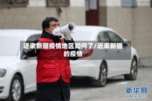 近来新疆疫情地区如何了/近来新疆的疫情