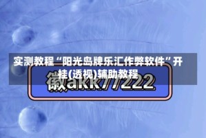 实测教程“阳光岛牌乐汇作弊软件”开挂(透视)辅助教程
