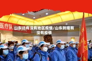 山东还有没有地区疫情/山东到底有没有疫情