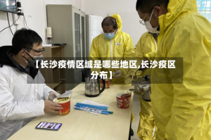 【长沙疫情区域是哪些地区,长沙疫区分布】
