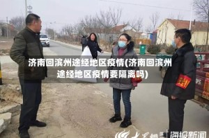济南回滨州途经地区疫情(济南回滨州途经地区疫情要隔离吗)