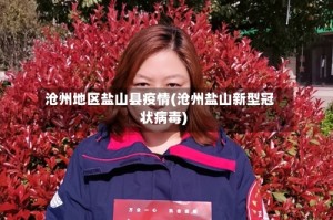 沧州地区盐山县疫情(沧州盐山新型冠状病毒)