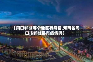 【周口郸城哪个地区有疫情,河南省周口市郸城县有疫情吗】