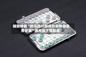辅助神器“微乐四川麻将外卦神器免费安装”通用版下载教程！