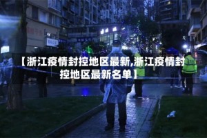 【浙江疫情封控地区最新,浙江疫情封控地区最新名单】