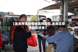 【龙海有无疫情地区吗现在,龙海区疫情防控政策】