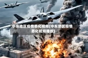 中东地区疫情恶化视频(中东地区疫情恶化视频播放)