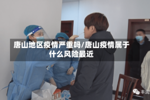 唐山地区疫情严重吗/唐山疫情属于什么风险最近