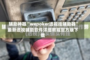 辅助神器“wepoker透视挂辅助器”最新透视辅助软件详细教程官方版下载