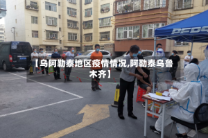 【乌阿勒泰地区疫情情况,阿勒泰乌鲁木齐】