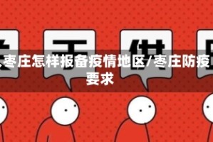 入枣庄怎样报备疫情地区/枣庄防疫要求