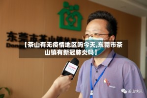 【茶山有无疫情地区吗今天,东莞市茶山镇有新冠肺炎吗】