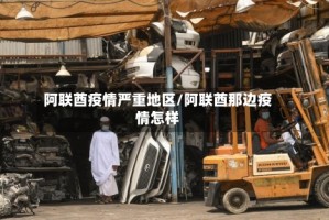 阿联酋疫情严重地区/阿联酋那边疫情怎样