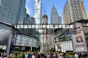 【北京最近疫情分布地区,北京最近疫情?】