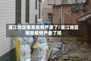 湛江地区哪里疫情严重了/湛江地区哪里疫情严重了呢
