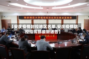 【安庆疫情封控地区名单,安庆疫情防控指挥部最新通告】