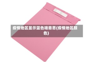 疫情地区显示蓝色啥意思(疫情地区颜色)