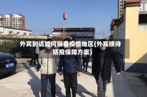 外宾到访如何报备疫情地区(外宾接待防疫保障方案)