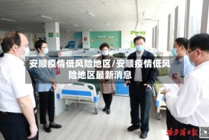 安顺疫情低风险地区/安顺疫情低风险地区最新消息