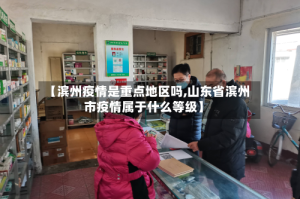 【滨州疫情是重点地区吗,山东省滨州市疫情属于什么等级】