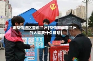 无疫情地区来返兰州(疫情期间来兰州的人需要什么证明)